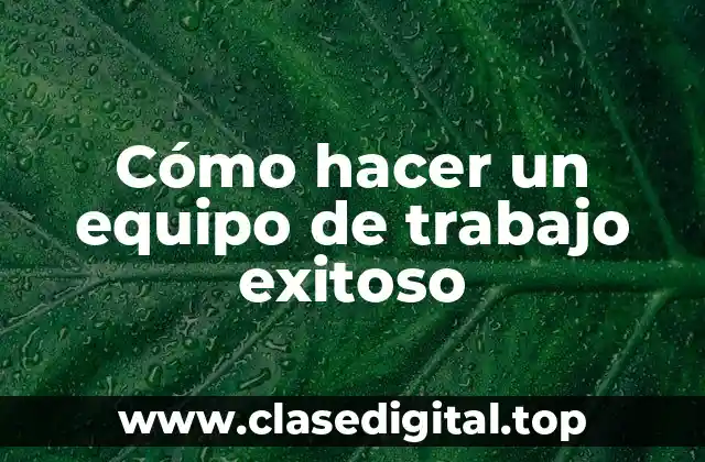 Cómo hacer un equipo de trabajo exitoso