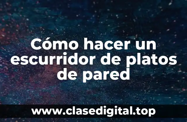 Cómo hacer un escurridor de platos de pared