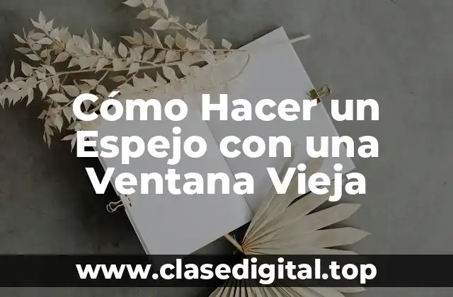 Cómo Hacer un Espejo con una Ventana Vieja