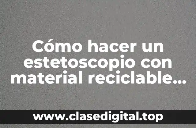 Cómo hacer un estetoscopio con material reciclable para niños