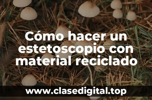 Cómo hacer un estetoscopio con material reciclado