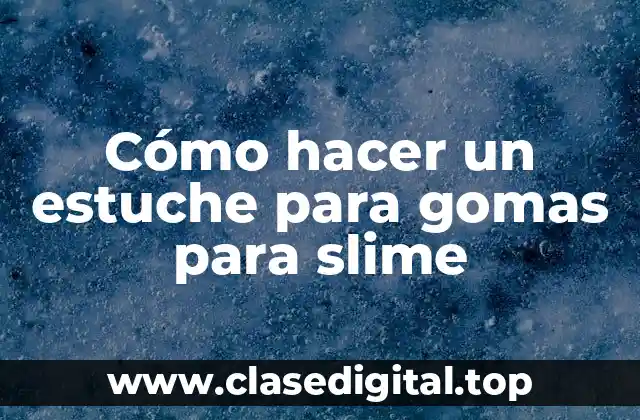 Cómo hacer un estuche para gomas para slime