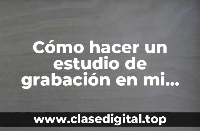 Cómo hacer un estudio de grabación en mi cuarto