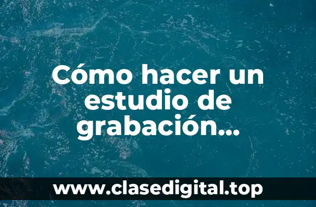 Cómo hacer un estudio de grabación profesional