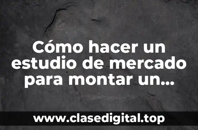 Cómo hacer un estudio de mercado para montar un negocio