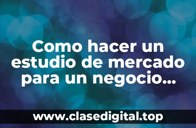 Un estudio de mercado es una herramienta fundamental para cualquier negocio