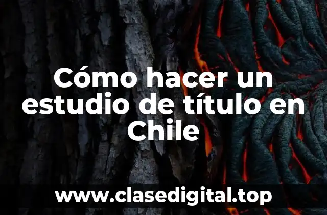 Cómo hacer un estudio de título en Chile