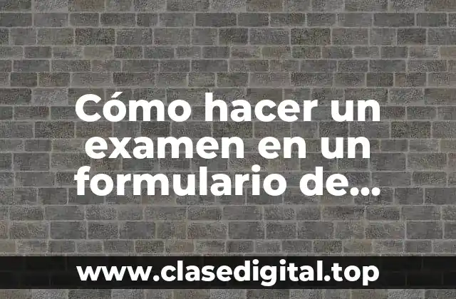 Cómo hacer un examen en un formulario de Google