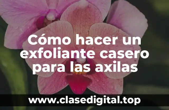 Cómo hacer un exfoliante casero para las axilas