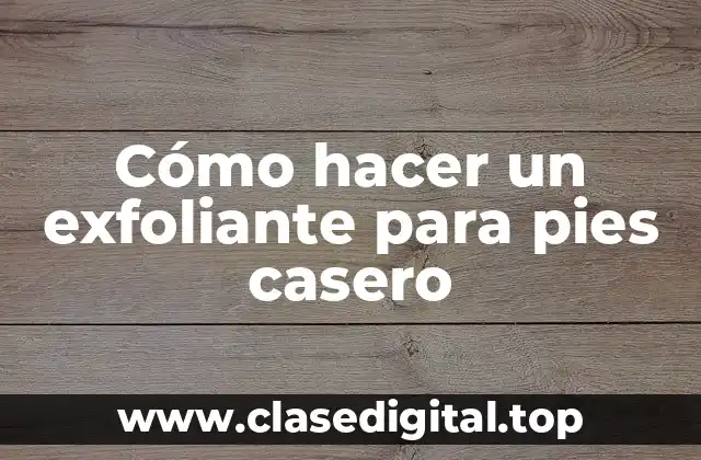 Cómo hacer un exfoliante para pies casero