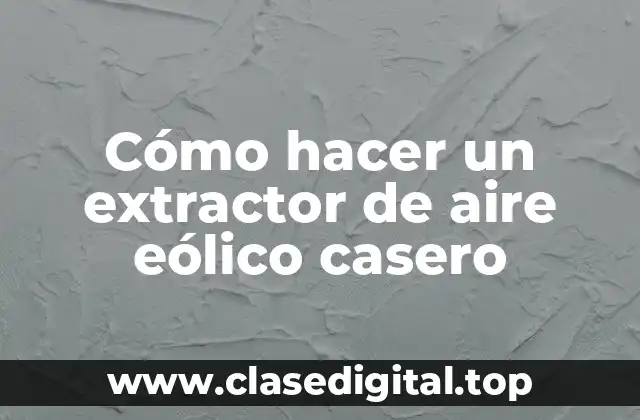 Cómo hacer un extractor de aire eólico casero