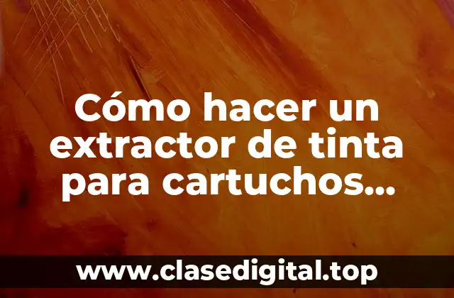 Cómo hacer un extractor de tinta para cartuchos casero