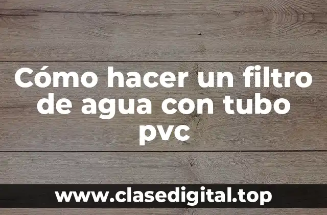 Cómo hacer un filtro de agua con tubo pvc