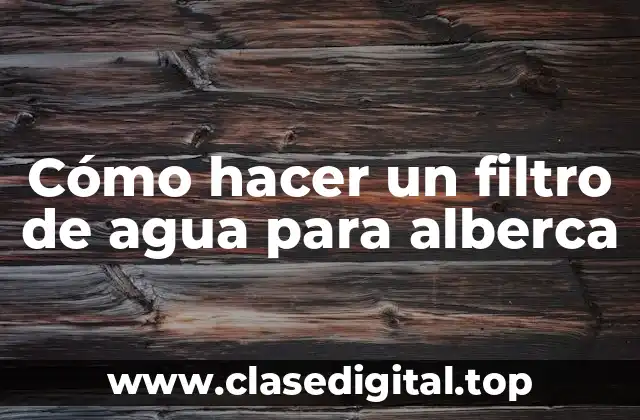 Cómo hacer un filtro de agua para alberca