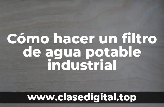 Cómo hacer un filtro de agua potable industrial