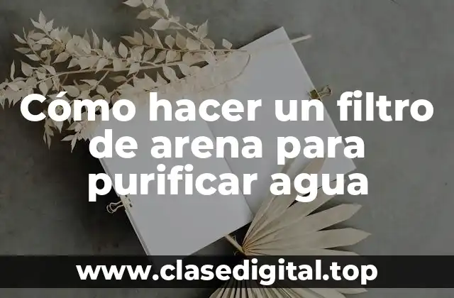 Cómo hacer un filtro de arena para purificar agua