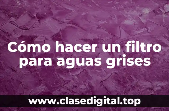 Cómo hacer un filtro para aguas grises