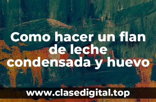 ¿Qué es un flan de leche condensada y huevo?