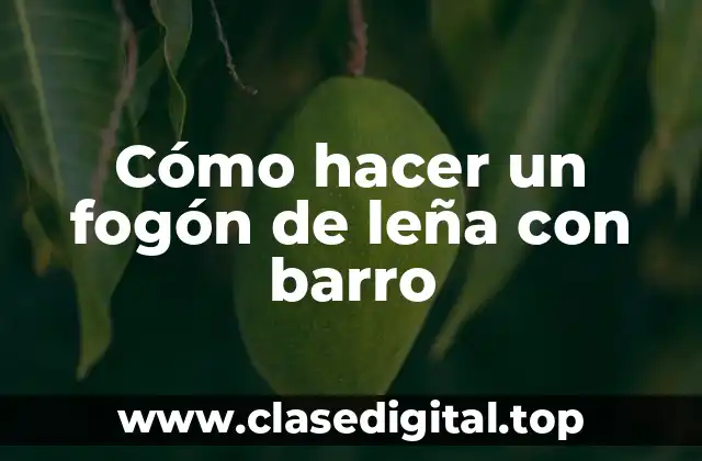 Cómo hacer un fogón de leña con barro