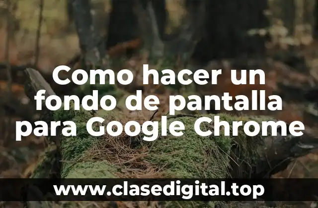Como hacer un fondo de pantalla para Google Chrome