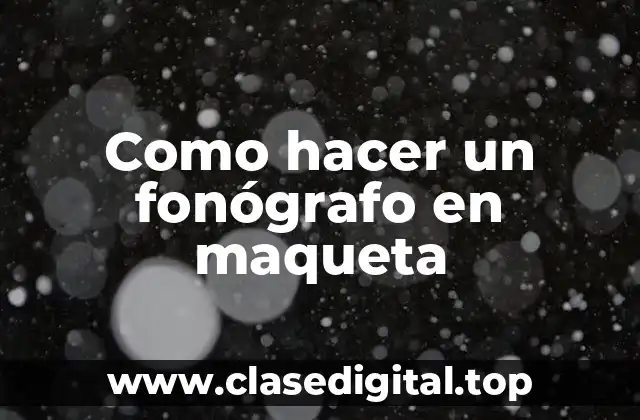 Como hacer un fonógrafo en maqueta