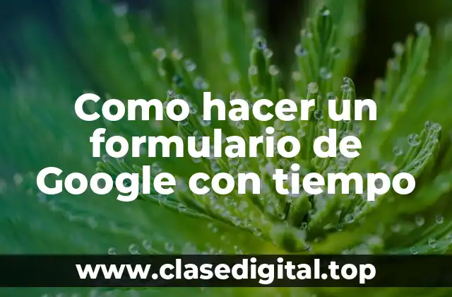 Como hacer un formulario de Google con tiempo