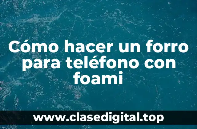 Cómo hacer un forro para teléfono con foami
