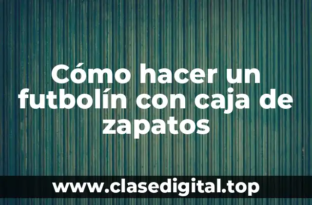 Cómo hacer un futbolín con caja de zapatos