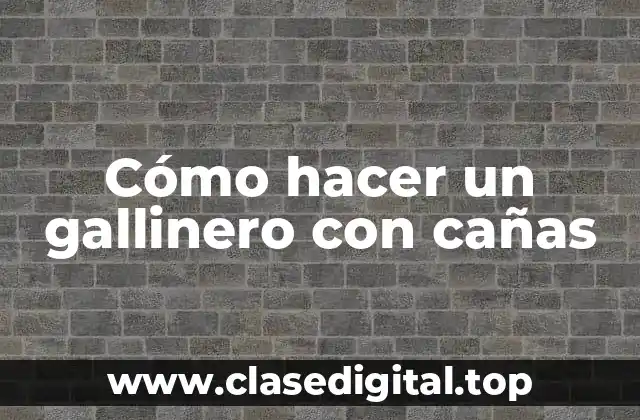 Cómo hacer un gallinero con cañas