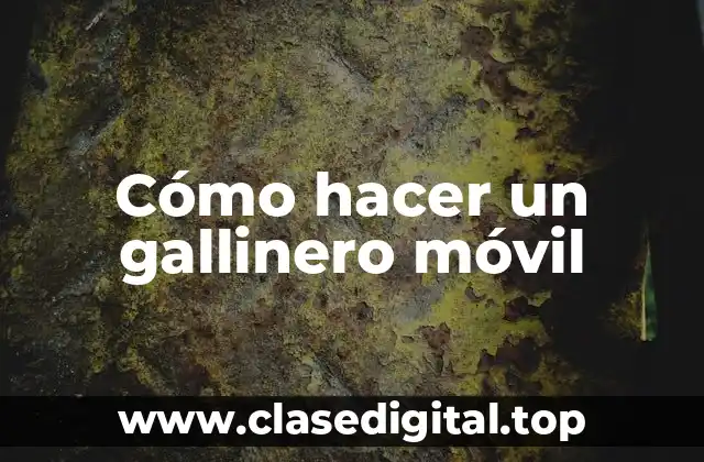 ¿Qué es un gallinero móvil y para qué sirve?
