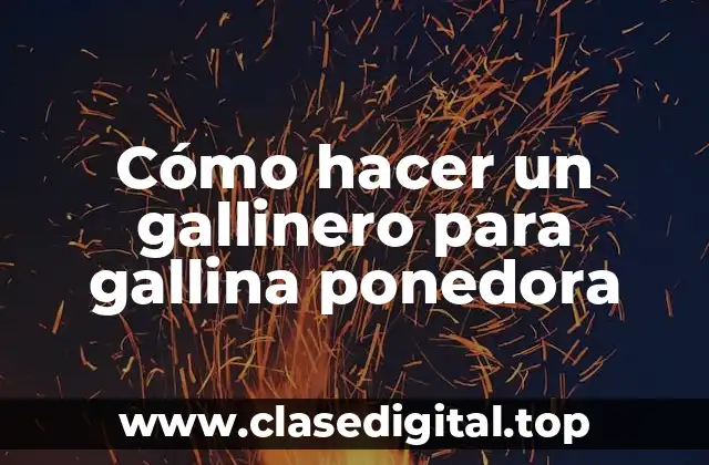 Cómo hacer un gallinero para gallina ponedora