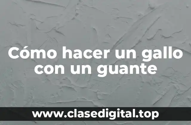 Cómo hacer un gallo con un guante