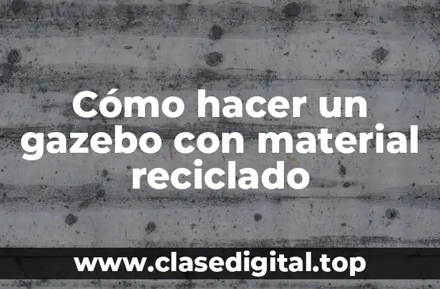 Cómo hacer un gazebo con material reciclado