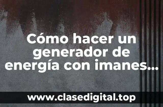 Cómo hacer un generador de energía con imanes casero