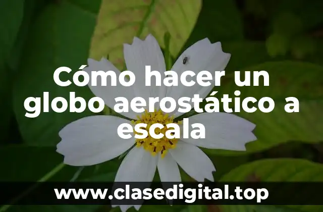 Cómo hacer un globo aerostático a escala