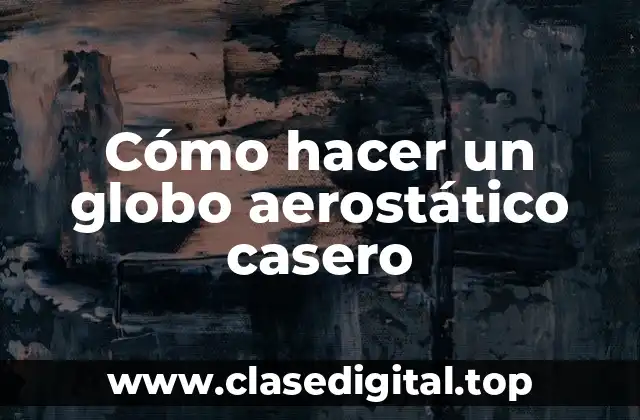 ¿Qué es un globo aerostático casero?