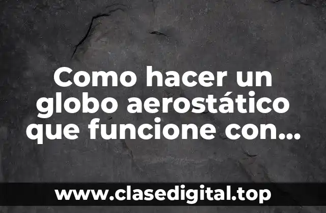 Como hacer un globo aerostático que funcione con calor