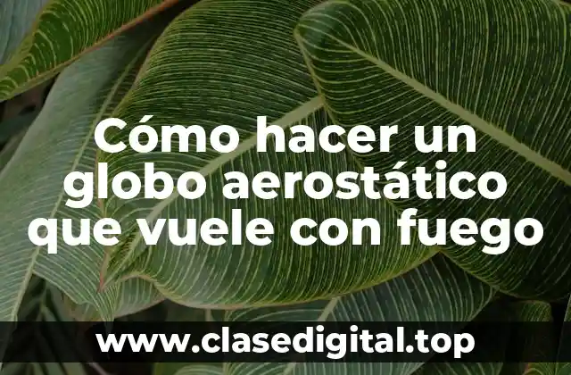 Cómo hacer un globo aerostático que vuele con fuego