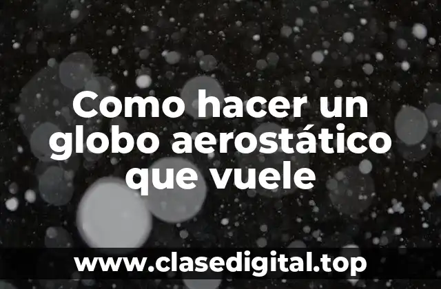 Como hacer un globo aerostático que vuele