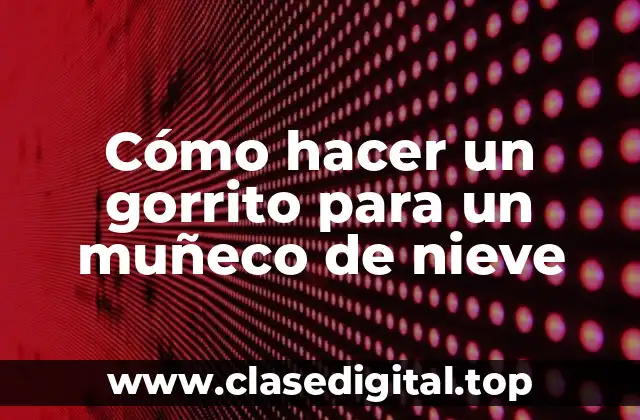 Cómo hacer un gorrito para un muñeco de nieve