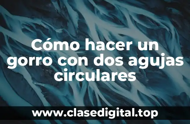 Cómo hacer un gorro con dos agujas circulares