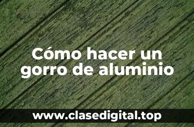 Cómo hacer un gorro de aluminio