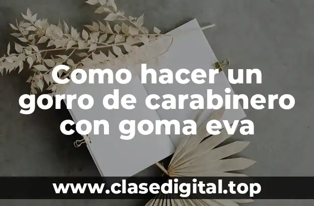 Como hacer un gorro de carabinero con goma eva