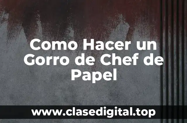 ¿Qué es un Gorro de Chef de Papel y para qué Sirve?