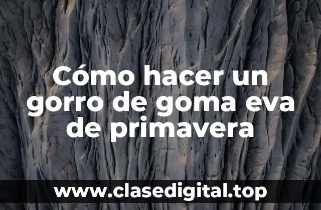 Cómo hacer un gorro de goma eva de primavera