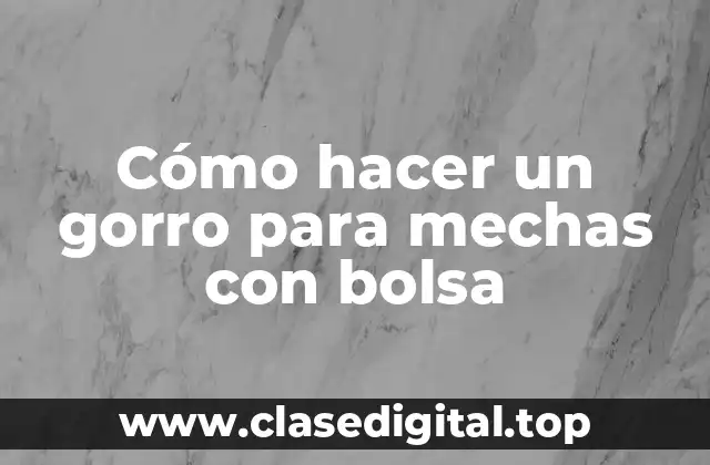 Cómo hacer un gorro para mechas con bolsa