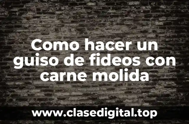 Como hacer un guiso de fideos con carne molida