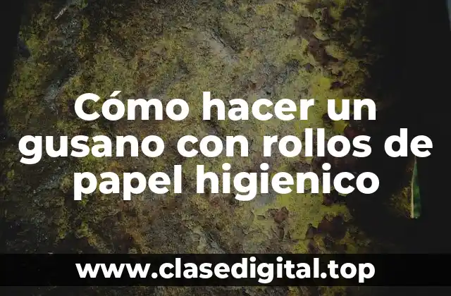 Cómo hacer un gusano con rollos de papel higienico