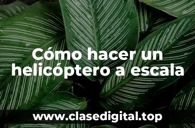 Cómo hacer un helicóptero a escala