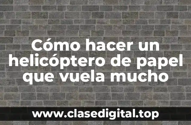Cómo hacer un helicóptero de papel que vuela mucho